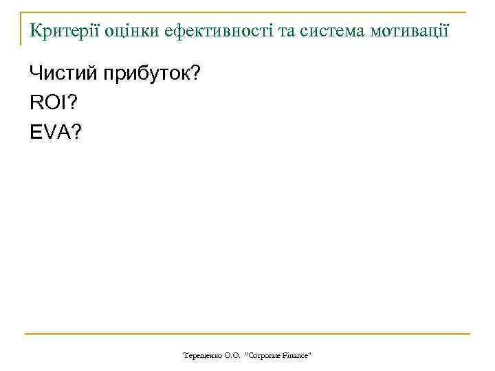 Критерії оцінки ефективності та система мотивації Чистий прибуток? ROI? EVA? Терещенко О. О. 
