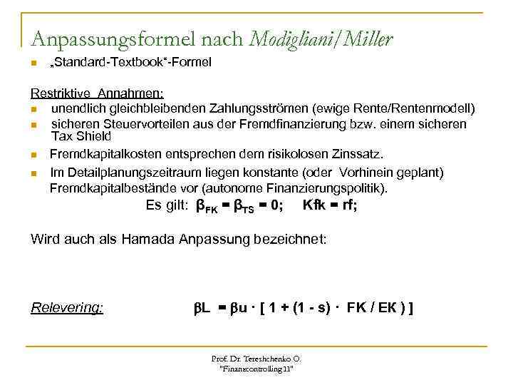 Anpassungsformel nach Modigliani/Miller n „Standard-Textbook“-Formel Restriktive Annahmen: n unendlich gleichbleibenden Zahlungsströmen (ewige Rente/Rentenmodell) n