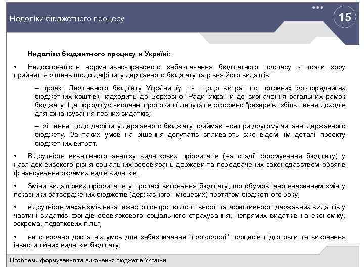 15 Недоліки бюджетного процесу в Україні: • Недосконалість нормативно-правового забезпечення бюджетного процесу з точки