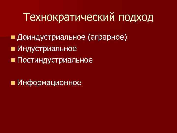 Технократический подход n Доиндустриальное (аграрное) n Индустриальное n Постиндустриальное n Информационное 