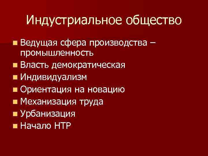 Индустриальное общество n Ведущая сфера производства – промышленность n Власть демократическая n Индивидуализм n