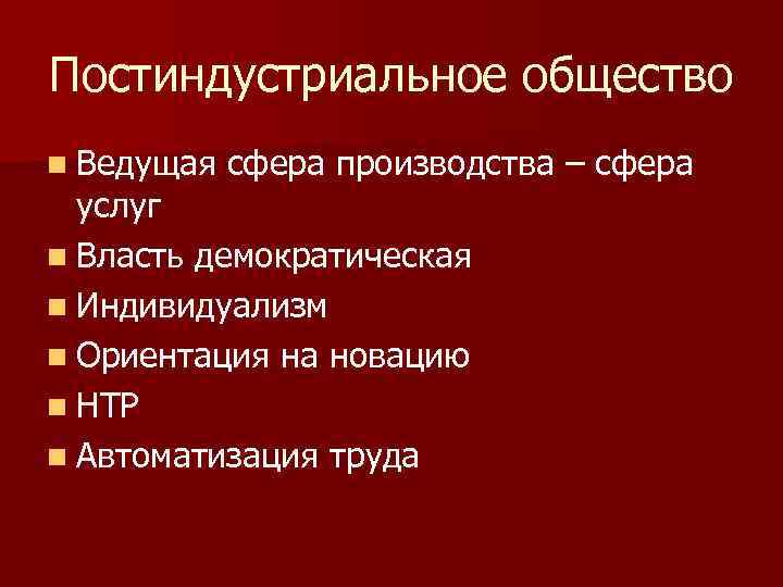 Постиндустриальное общество n Ведущая сфера производства – сфера услуг n Власть демократическая n Индивидуализм