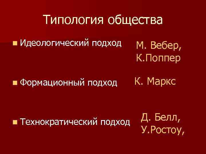 Типология общества n Идеологический n Формационный подход n Технократический подход М. Вебер, К. Поппер