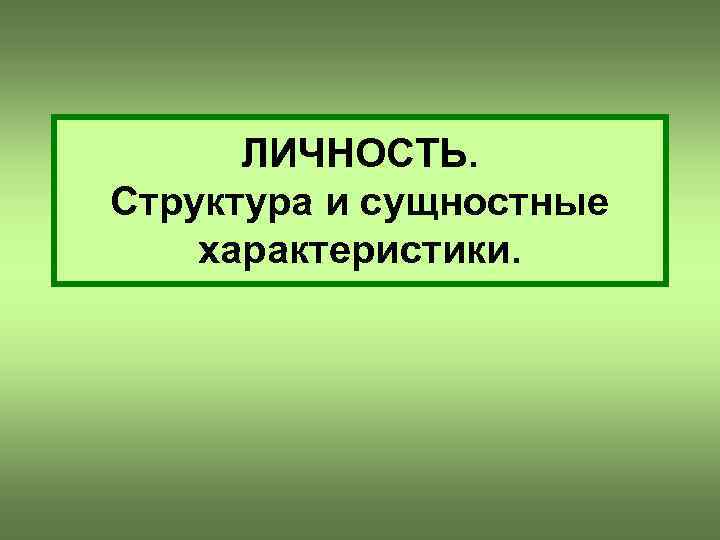 ЛИЧНОСТЬ. Структура и сущностные характеристики. 