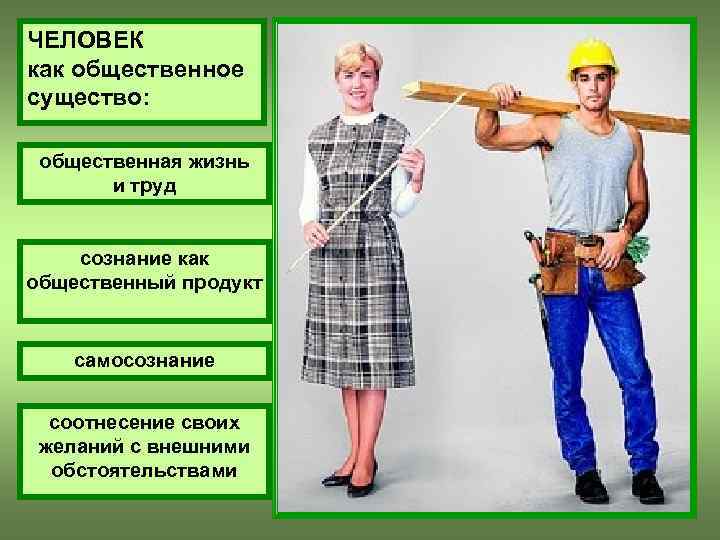 ЧЕЛОВЕК как общественное существо: общественная жизнь и труд сознание как общественный продукт самосознание соотнесение