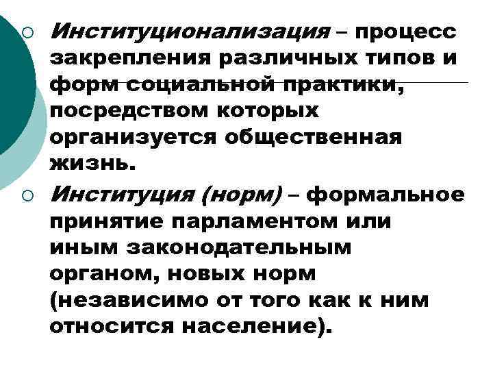 ¡ ¡ Институционализация – процесс закрепления различных типов и форм социальной практики, посредством которых