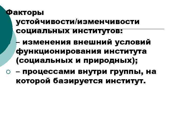Факторы устойчивости/изменчивости социальных институтов: ¡ – изменения внешний условий функционирования института (социальных и природных);