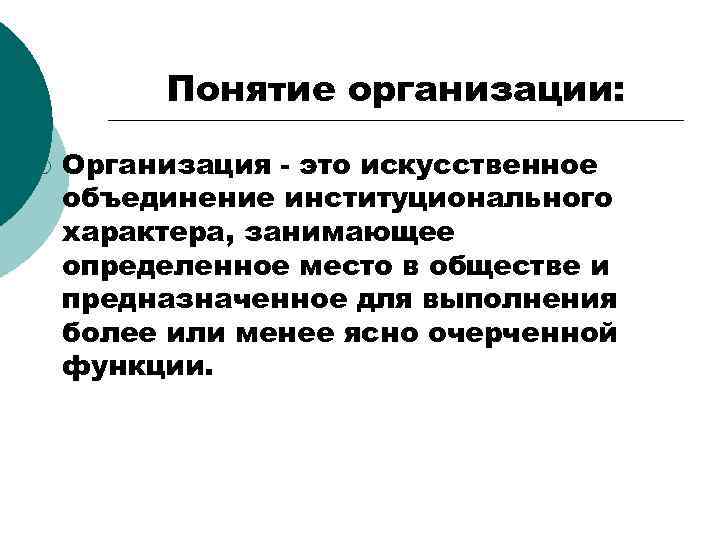 Понятие организации: ¡ Организация - это искусственное объединение институционального характера, занимающее определенное место в