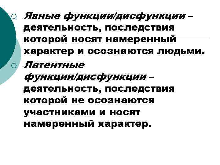 ¡ ¡ Явные функции/дисфункции – деятельность, последствия которой носят намеренный характер и осознаются людьми.