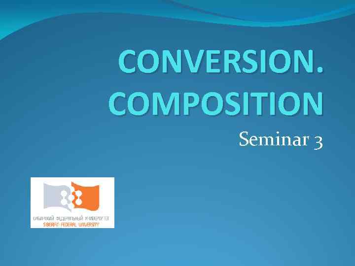 CONVERSION. COMPOSITION Seminar 3 