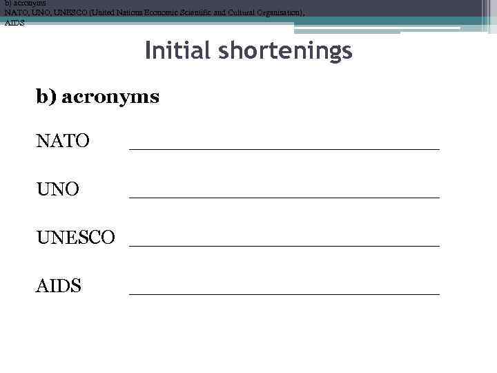 b) acronyms NATO, UNESCO (United Nations Economic Scientific and Cultural Organisation), AIDS Initial shortenings