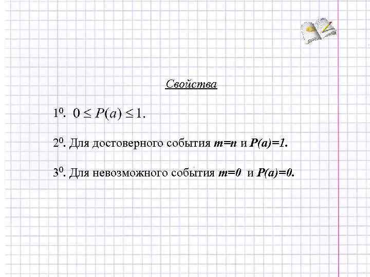 Свойства 10. 20. Для достоверного события m=n и P(a)=1. 30. Для невозможного события m=0