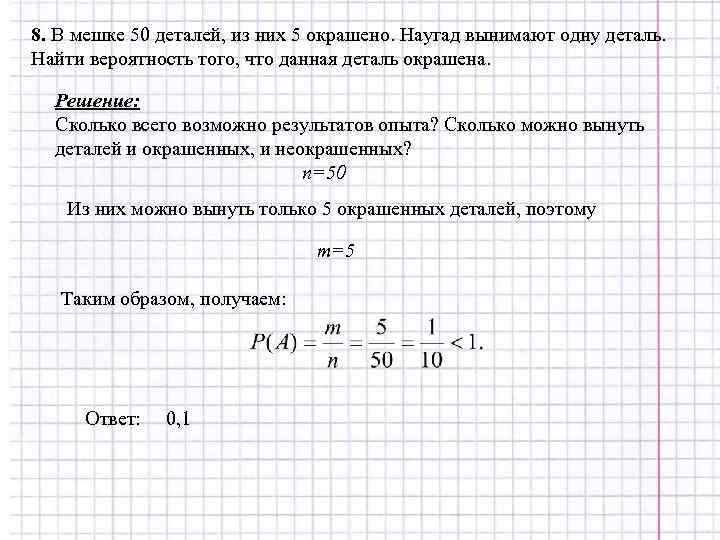 8. В мешке 50 деталей, из них 5 окрашено. Наугад вынимают одну деталь. Найти