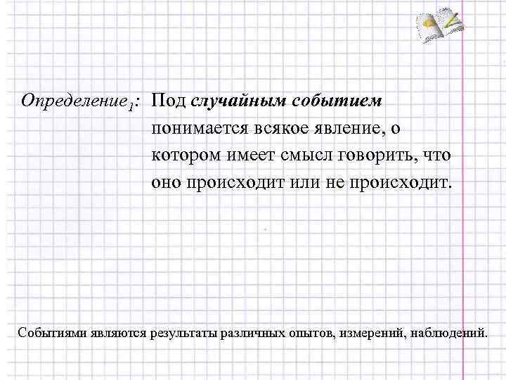 Определение 1: Под случайным событием понимается всякое явление, о котором имеет смысл говорить, что