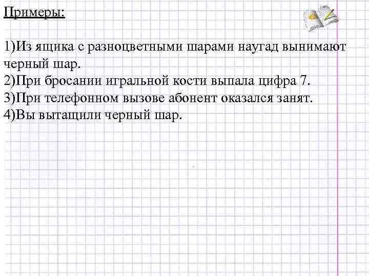 Примеры: 1)Из ящика с разноцветными шарами наугад вынимают черный шар. 2)При бросании игральной кости