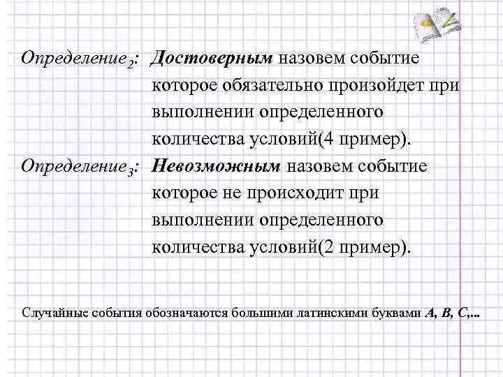 Определение 2: Достоверным назовем событие которое обязательно произойдет при выполнении определенного количества условий(4 пример).