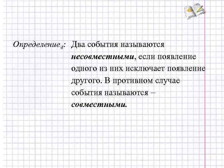 Определение 4: Два события называются несовместными, если появление одного из них исключает появление другого.