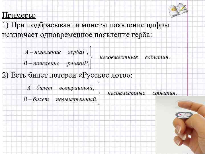 Примеры: 1) При подбрасывании монеты появление цифры исключает одновременное появление герба: 2) Есть билет