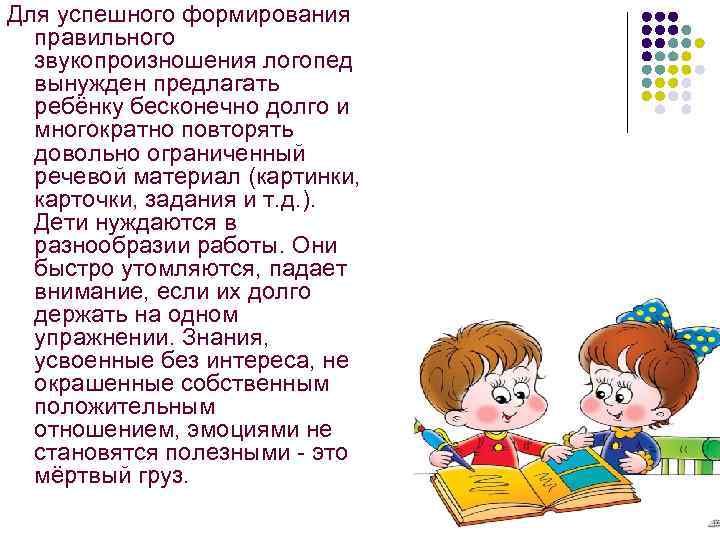 Для успешного формирования правильного звукопроизношения логопед вынужден предлагать ребёнку бесконечно долго и многократно повторять