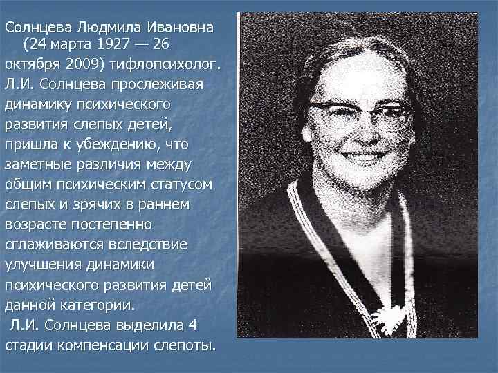 Солнцева Людмила Ивановна (24 марта 1927 — 26 октября 2009) тифлопсихолог. Л. И. Солнцева