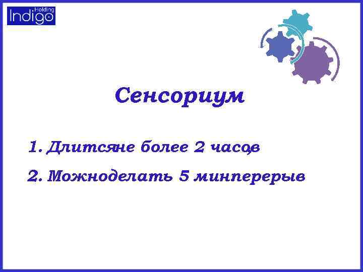 Сенсориум 1. Длитсяне более 2 часов , 2. Можноделать 5 мин. перерыв 