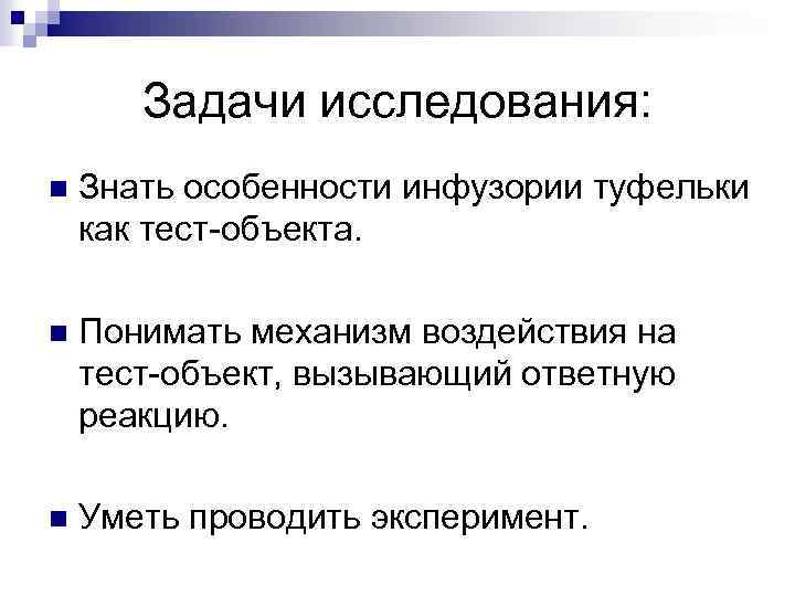 Задачи исследования: n Знать особенности инфузории туфельки как тест-объекта. n Понимать механизм воздействия на