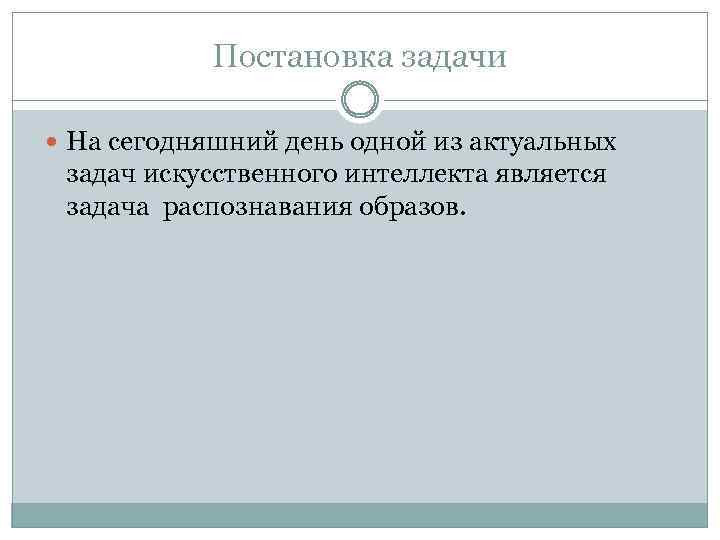 Постановка задачи На сегодняшний день одной из актуальных задач искусственного интеллекта является задача распознавания