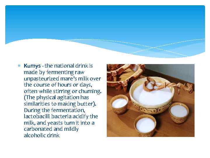  Kumys - the national drink is made by fermenting raw unpasteurized mare's milk