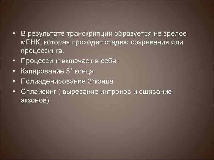  • В результате транскрипции образуется не зрелое м. РНК, которая проходит стадию созревания