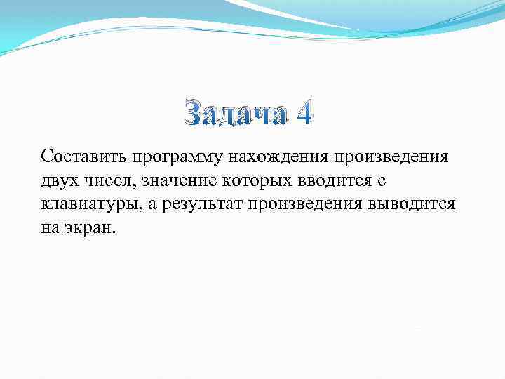 Задача 4 Составить программу нахождения произведения двух чисел, значение которых вводится с клавиатуры, а