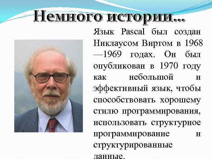 Немного истории… Язык Pascal был создан Никлаусом Виртом в 1968 — 1969 годах. Он