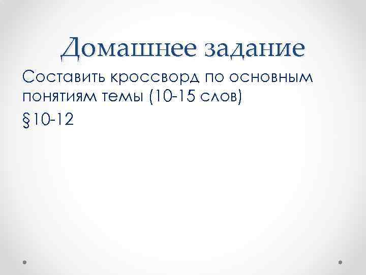 Домашнее задание Составить кроссворд по основным понятиям темы (10 -15 слов) § 10 -12