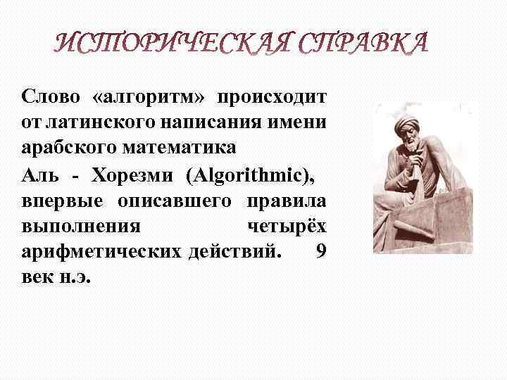 Слово «алгоритм» происходит от латинского написания имени арабского математика Аль - Хорезми (Algorithmic), впервые