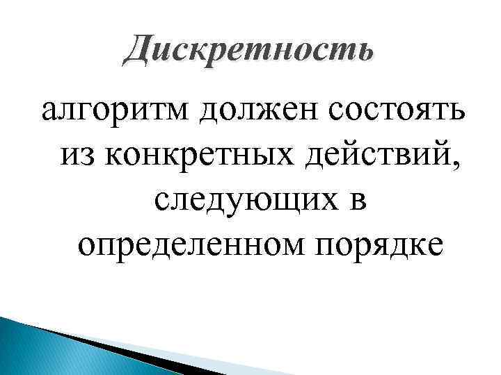 Дискретность алгоритм должен состоять из конкретных действий, следующих в определенном порядке 