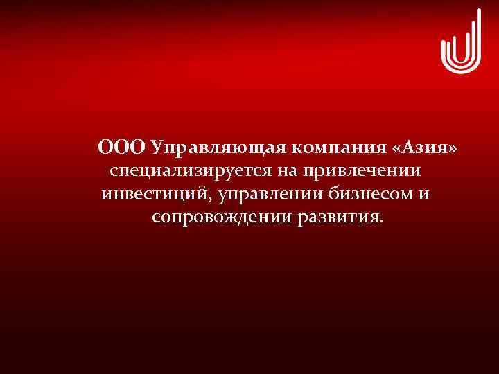 ООО Управляющая компания «Азия» специализируется на привлечении инвестиций, управлении бизнесом и сопровождении развития. 