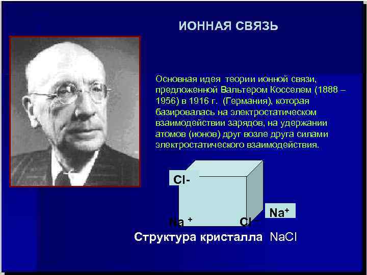 ИОННАЯ СВЯЗЬ Основная идея теории ионной связи, предложенной Вальтером Косселем (1888 – 1956) в