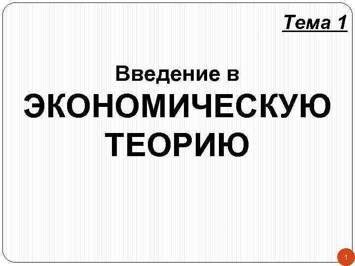 Тема 1 Введение в ЭКОНОМИЧЕСКУЮ ТЕОРИЮ 1 