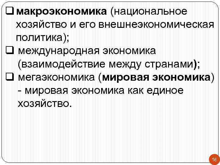 q макроэкономика (национальное хозяйство и его внешнеэкономическая политика); q международная экономика (взаимодействие между странами);