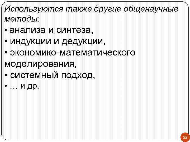 Используются также другие общенаучные методы: • анализа и синтеза, • индукции и дедукции, •