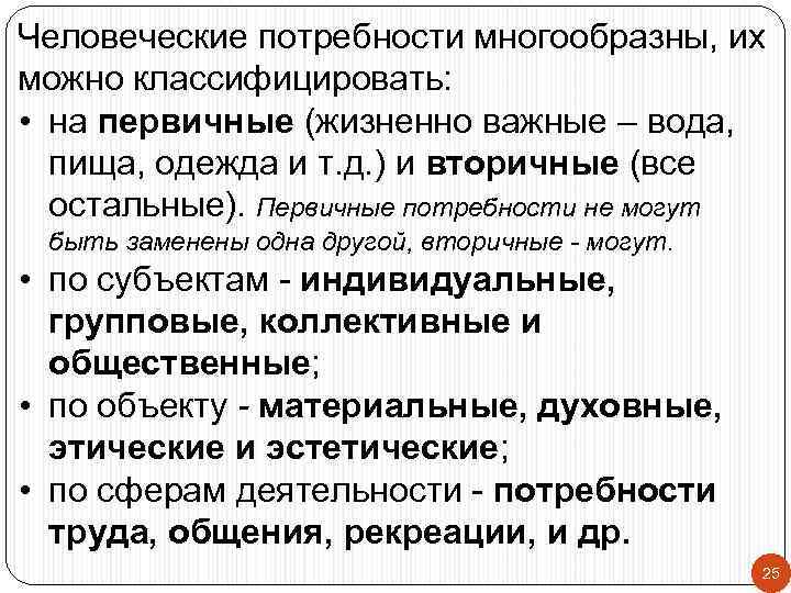 Человеческие потребности многообразны, их можно классифицировать: • на первичные (жизненно важные – вода, пища,