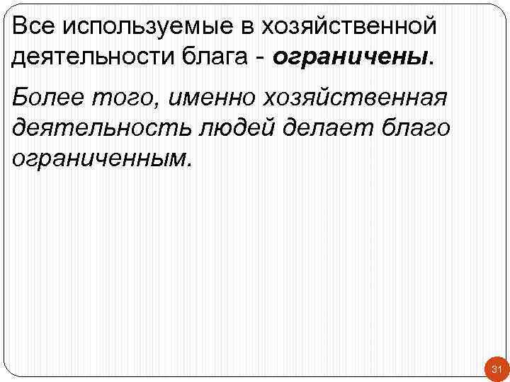 Все используемые в хозяйственной деятельности блага - ограничены. Более того, именно хозяйственная деятельность людей