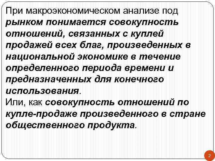 При макроэкономическом анализе под рынком понимается совокупность отношений, связанных с куплей продажей всех благ,