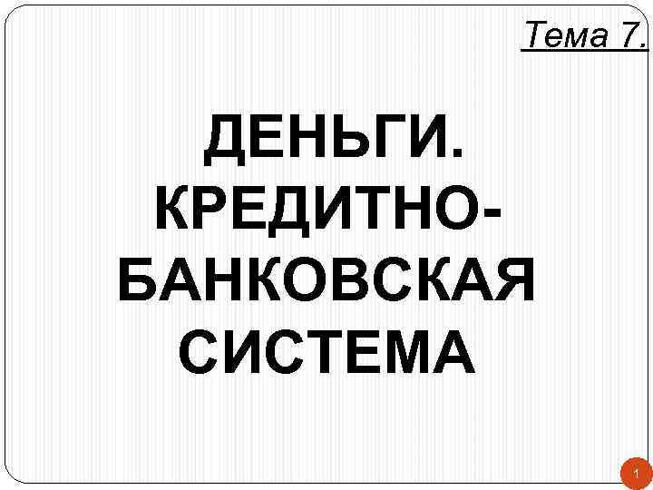 Тема 7. ДЕНЬГИ. КРЕДИТНОБАНКОВСКАЯ СИСТЕМА 1 