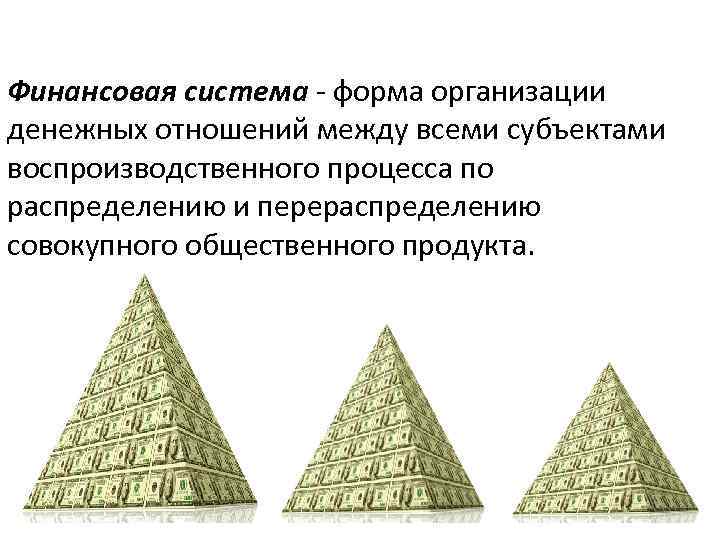 Финансовая система - форма организации денежных отношений между всеми субъектами воспроизводственного процесса по распределению