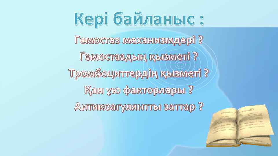 Кері байланыс : Гемостаз механизмдері ? Гемостаздың қызметі ? Тромбоциттердің қызметі ? Қан ұю