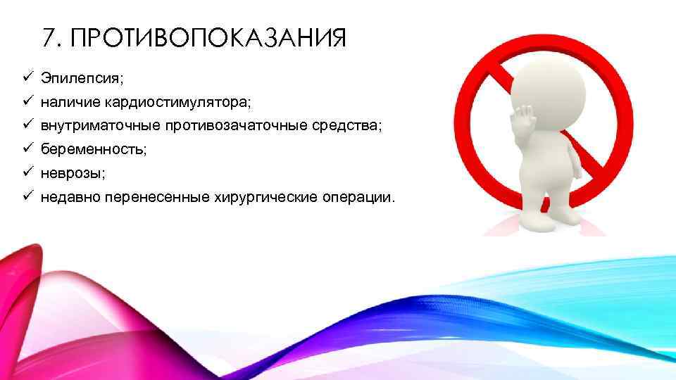 7. ПРОТИВОПОКАЗАНИЯ ü Эпилепсия; ü наличие кардиостимулятора; ü внутриматочные противозачаточные средства; ü беременность; ü