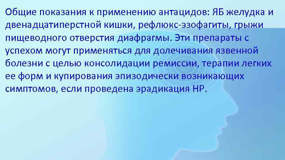 Общие показания к применению антацидов: ЯБ желудка и двенадцатиперстной кишки, рефлюкс-эзофагиты, грыжи пищеводного отверстия