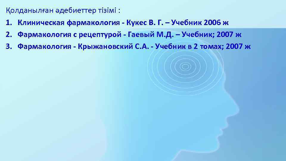 Қолданылған әдебиеттер тізімі : 1. Клиническая фармакология - Кукес В. Г. – Учебник 2006