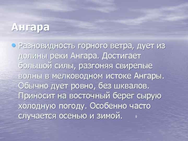 Ангара • Разновидность горного ветра, дует из долины реки Ангара. Достигает большой силы, разгоняя