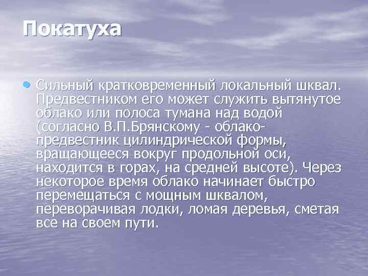 Покатуха • Сильный кратковременный локальный шквал. Предвестником его может служить вытянутое облако или полоса